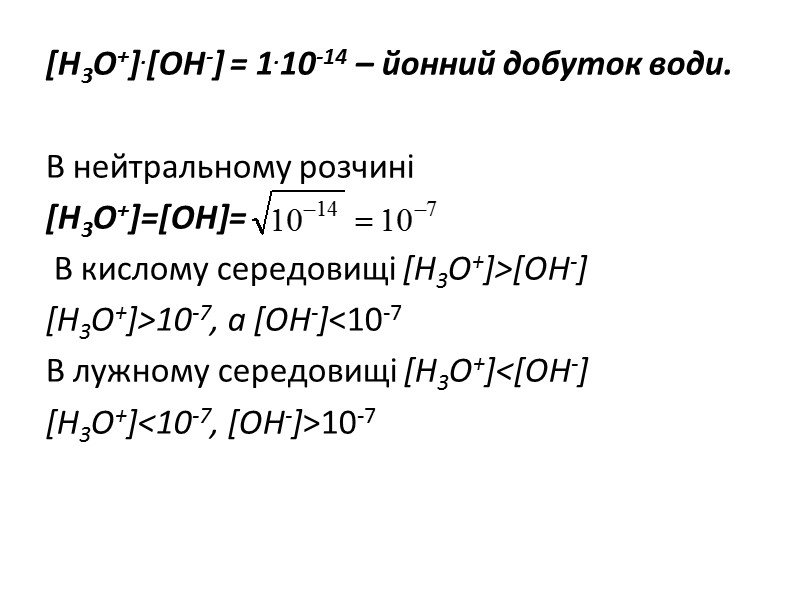 [H3O+].[OH-] = 1.10-14 – йонний добуток води.   В нейтральному розчині [H3O+]=[OH]= 